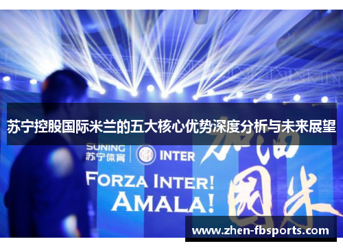 苏宁控股国际米兰的五大核心优势深度分析与未来展望
