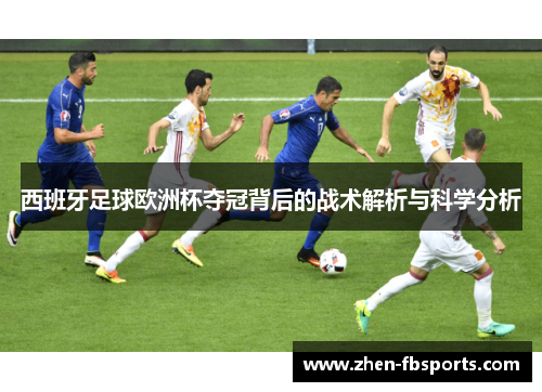西班牙足球欧洲杯夺冠背后的战术解析与科学分析