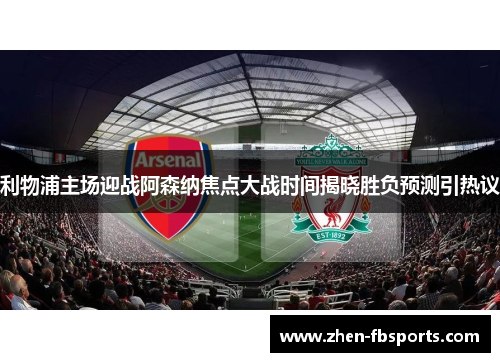 利物浦主场迎战阿森纳焦点大战时间揭晓胜负预测引热议
