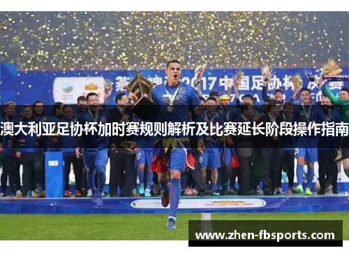 澳大利亚足协杯加时赛规则解析及比赛延长阶段操作指南