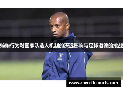 贿赂行为对国家队选人机制的深远影响与足球道德的挑战