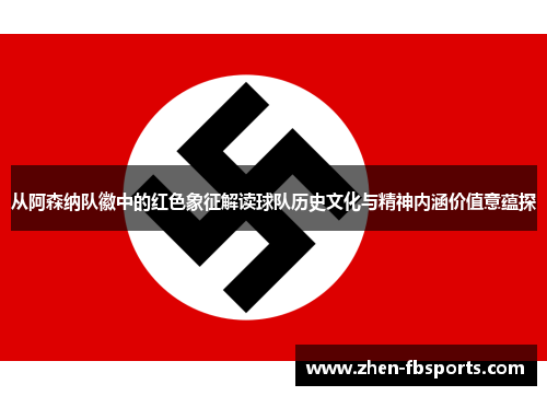 从阿森纳队徽中的红色象征解读球队历史文化与精神内涵价值意蕴探