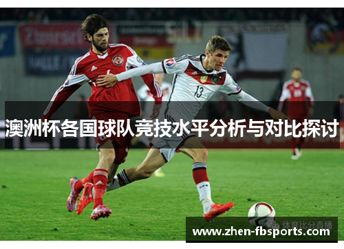 澳洲杯各国球队竞技水平分析与对比探讨