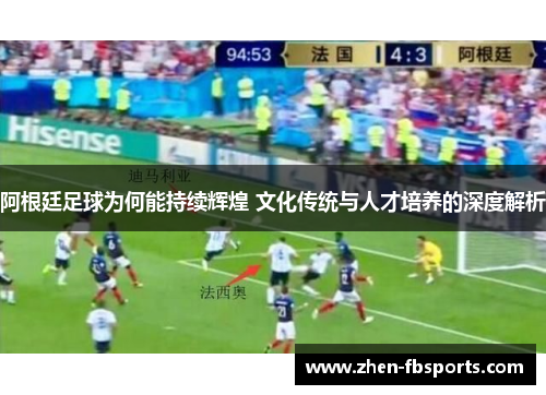 阿根廷足球为何能持续辉煌 文化传统与人才培养的深度解析