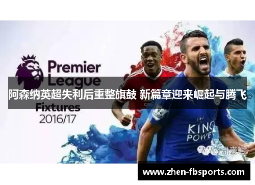 阿森纳英超失利后重整旗鼓 新篇章迎来崛起与腾飞