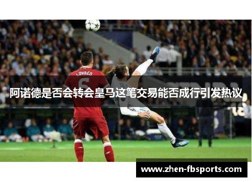 阿诺德是否会转会皇马这笔交易能否成行引发热议 阿诺德是否会转会皇马这笔交易能否成行引发热议