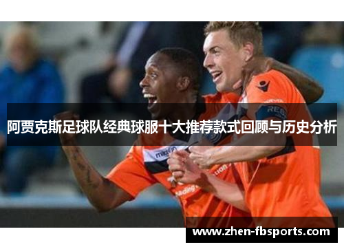 阿贾克斯足球队经典球服十大推荐款式回顾与历史分析