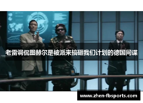 老雷调侃图赫尔是被派来搞砸我们计划的德国间谍 老雷调侃图赫尔是被派来搞砸我们计划的德国间谍