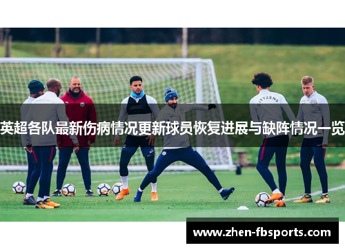 英超各队最新伤病情况更新球员恢复进展与缺阵情况一览
