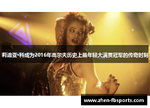 莉迪亚·科成为2016年高尔夫历史上最年轻大满贯冠军的传奇时刻