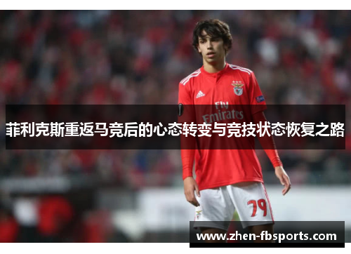 菲利克斯重返马竞后的心态转变与竞技状态恢复之路 菲利克斯重返马竞后的心态转变与竞技状态恢复之路