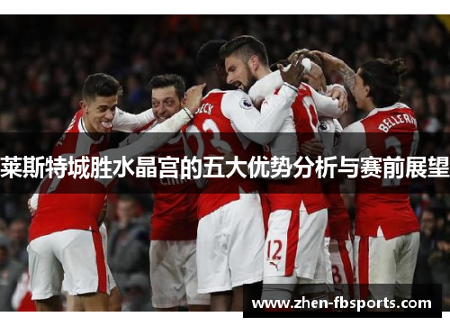 莱斯特城胜水晶宫的五大优势分析与赛前展望