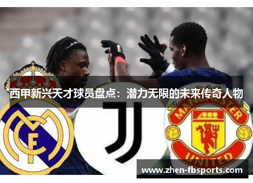 西甲新兴天才球员盘点:潜力无限的未来传奇人物 西甲新兴天才球员盘点:潜力无限的未来传奇人物