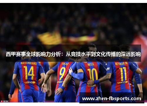 西甲赛事全球影响力分析：从竞技水平到文化传播的深远影响