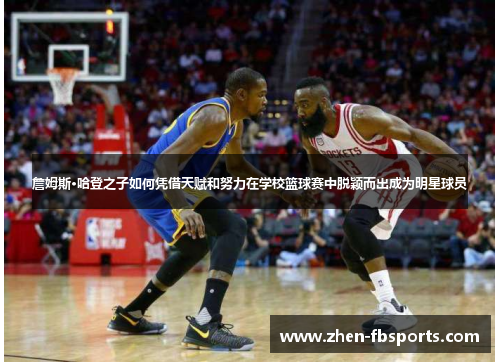 詹姆斯·哈登之子如何凭借天赋和努力在学校篮球赛中脱颖而出成为明星球员 詹姆斯·哈登之子如何凭借天赋和努力在学校篮球赛中脱颖而出成为明星球员