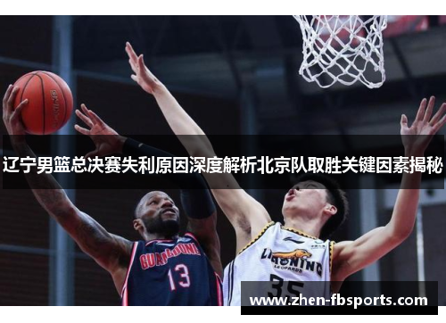 辽宁男篮总决赛失利原因深度解析北京队取胜关键因素揭秘 辽宁男篮总决赛失利原因深度解析北京队取胜关键因素揭秘