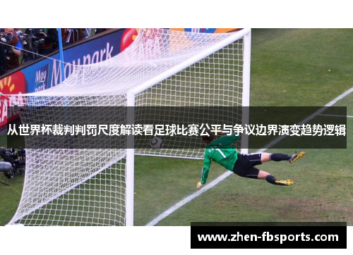 从世界杯裁判判罚尺度解读看足球比赛公平与争议边界演变趋势逻辑 从世界杯裁判判罚尺度解读看足球比赛公平与争议边界演变趋势逻辑