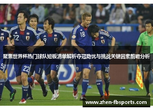 聚焦世界杯热门球队短板清单解析夺冠隐忧与挑战关键因素前瞻分析 聚焦世界杯热门球队短板清单解析夺冠隐忧与挑战关键因素前瞻分析