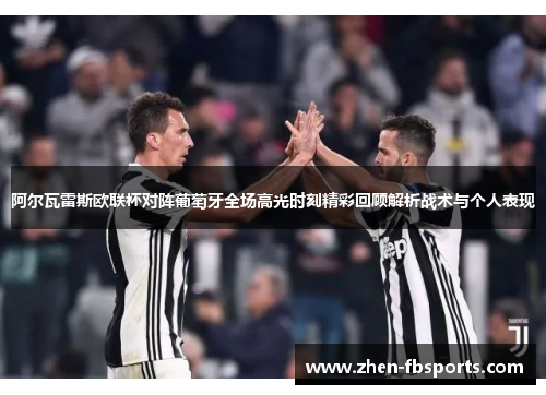 阿尔瓦雷斯欧联杯对阵葡萄牙全场高光时刻精彩回顾解析战术与个人表现