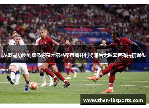 从欧冠功臣到黯然谢幕乔尔马蒂普离开利物浦后无队去选择提前退役 从欧冠功臣到黯然谢幕乔尔马蒂普离开利物浦后无队去选择提前退役
