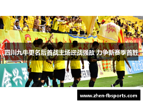 四川九牛更名后首战主场迎战强敌 力争新赛季首胜
