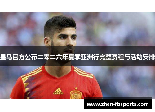 皇马官方公布二零二六年夏季亚洲行完整赛程与活动安排 皇马官方公布二零二六年夏季亚洲行完整赛程与活动安排