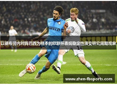以德布劳内对阵巴西为样本的欧联杯表现稳定性演变研究周期观察 以德布劳内对阵巴西为样本的欧联杯表现稳定性演变研究周期观察
