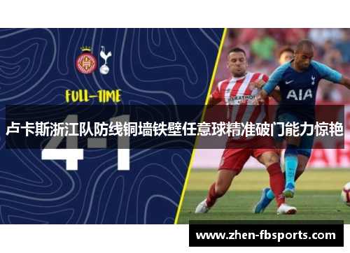 卢卡斯浙江队防线铜墙铁壁任意球精准破门能力惊艳 卢卡斯浙江队防线铜墙铁壁任意球精准破门能力惊艳