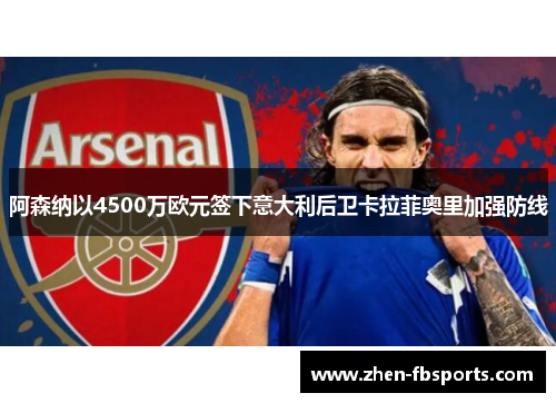 阿森纳以4500万欧元签下意大利后卫卡拉菲奥里加强防线 阿森纳以4500万欧元签下意大利后卫卡拉菲奥里加强防线