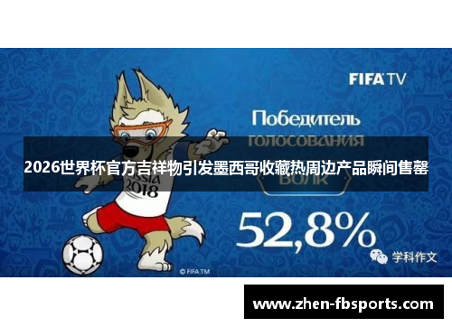 2026世界杯官方吉祥物引发墨西哥收藏热周边产品瞬间售罄 2026世界杯官方吉祥物引发墨西哥收藏热周边产品瞬间售罄
