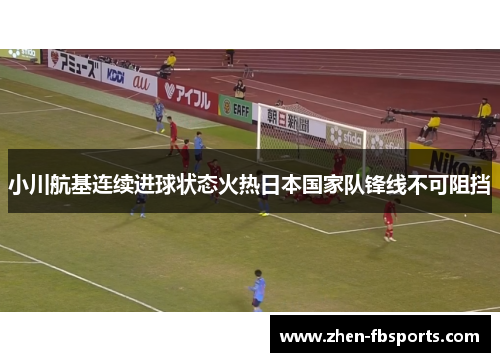 小川航基连续进球状态火热日本国家队锋线不可阻挡